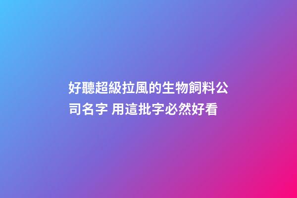 好聽超級拉風的生物飼料公司名字 用這批字必然好看